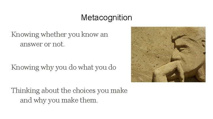 Metacognition Knowing whether you know an answer or not. Knowing why you do what