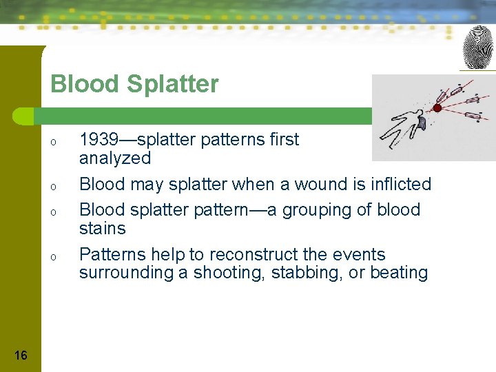 Blood Splatter o o 16 1939—splatter patterns first analyzed Blood may splatter when a