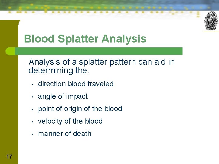 Blood Splatter Analysis of a splatter pattern can aid in determining the: 17 •