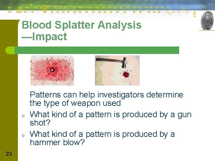 Blood Splatter Analysis —Impact o o 23 Patterns can help investigators determine the type