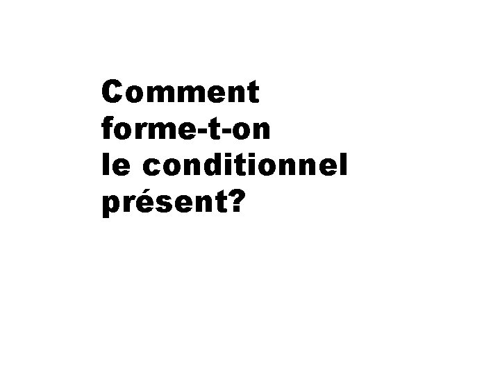 Comment forme-t-on le conditionnel présent? 