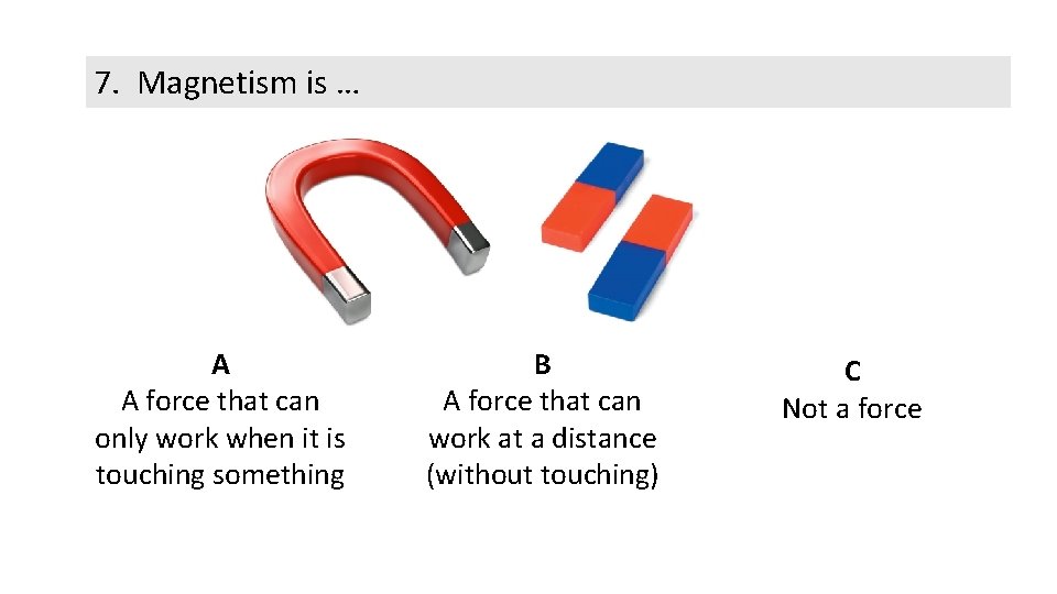 7. Magnetism is … A A force that can only work when it is