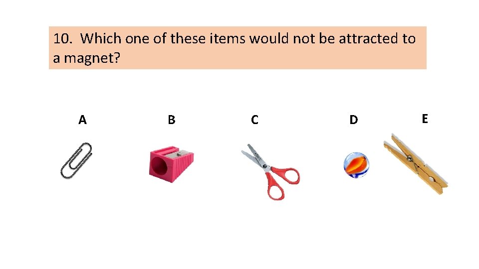 10. Which one of these items would not be attracted to a magnet? A