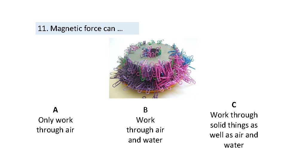 11. Magnetic force can … A Only work through air B Work through air