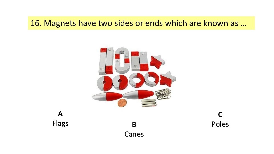 16. Magnets have two sides or ends which are known as … A Flags