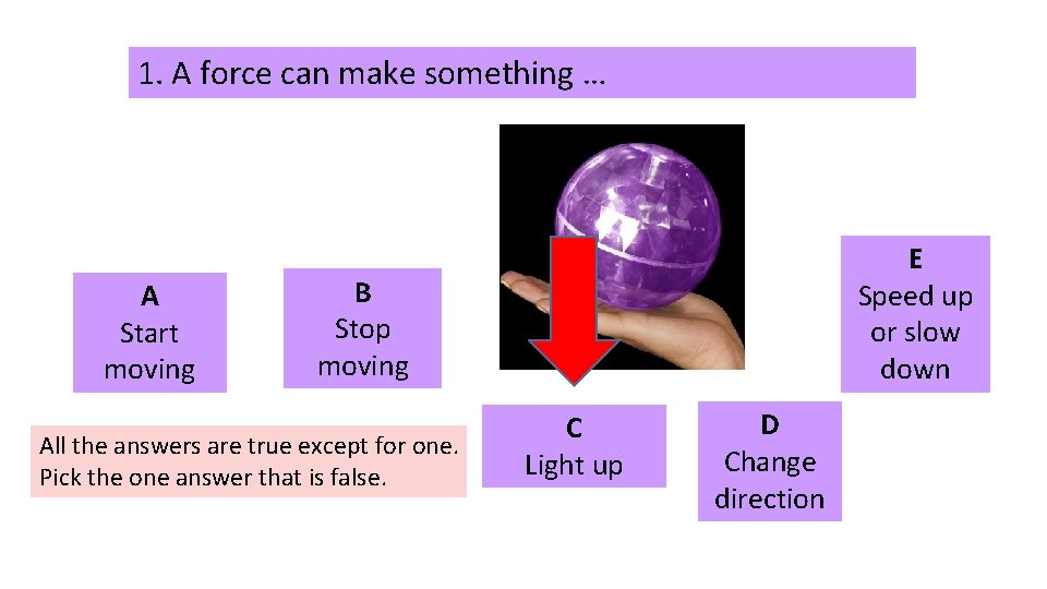 1. A force can make something … A Start moving E Speed up or