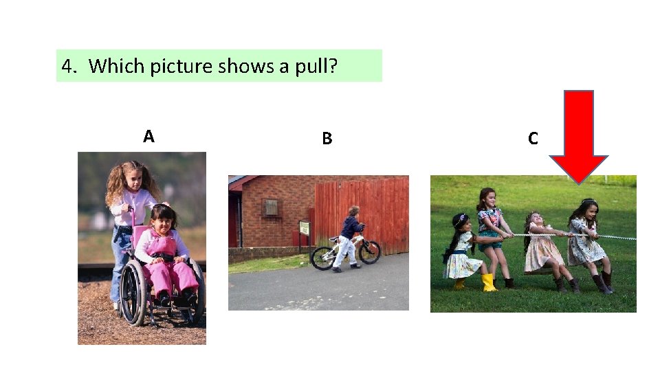 4. Which picture shows a pull? A B C 