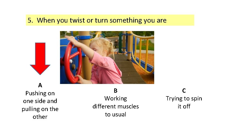 5. When you twist or turn something you are A Pushing on one side