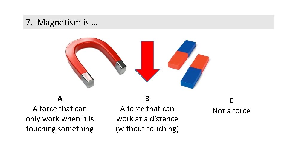7. Magnetism is … A A force that can only work when it is