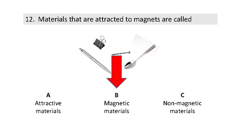 12. Materials that are attracted to magnets are called A Attractive materials B Magnetic