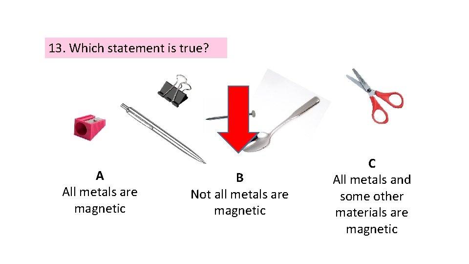 13. Which statement is true? A All metals are magnetic B Not all metals