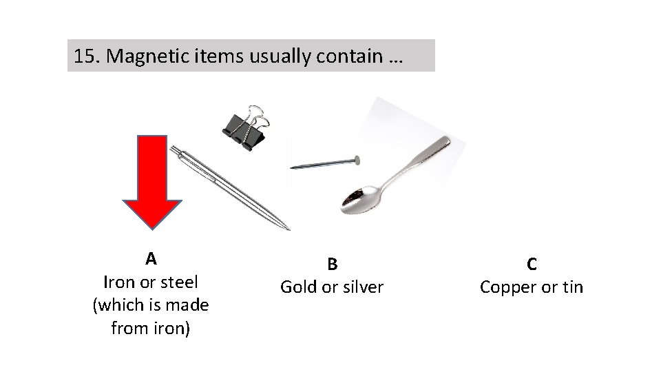15. Magnetic items usually contain … A Iron or steel (which is made from