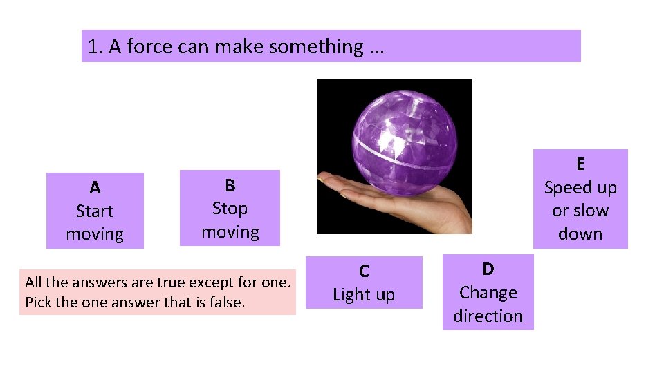 1. A force can make something … A Start moving E Speed up or