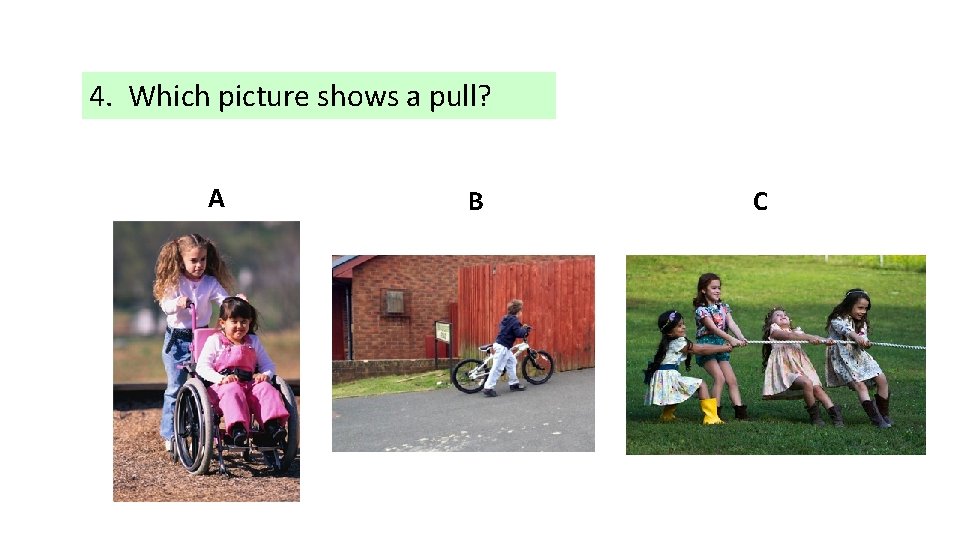 4. Which picture shows a pull? A B C 