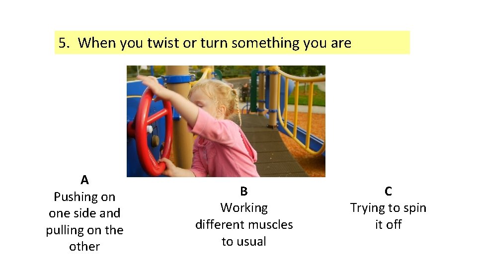 5. When you twist or turn something you are A Pushing on one side