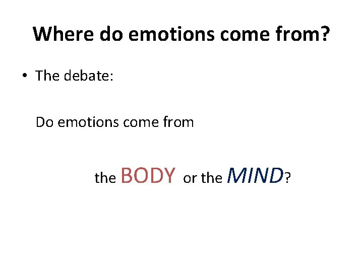 Where do emotions come from? • The debate: Do emotions come from the BODY