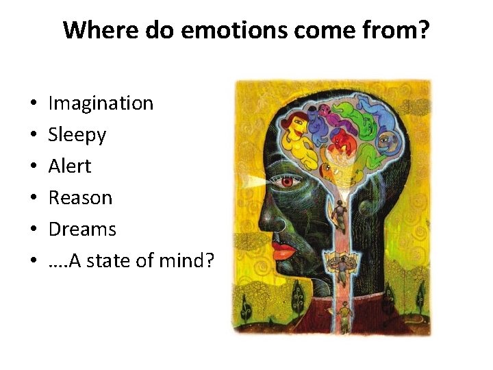 Where do emotions come from? • • • Imagination Sleepy Alert Reason Dreams ….