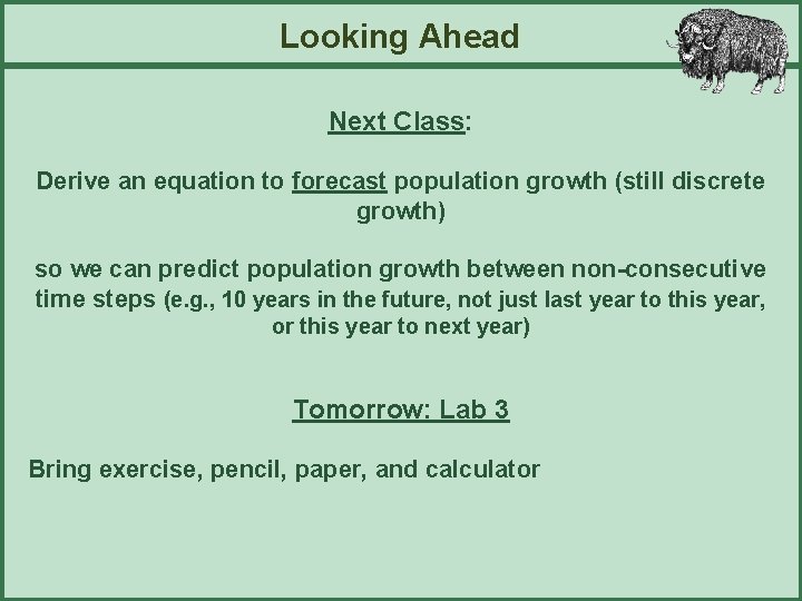 Looking Ahead Next Class: Derive an equation to forecast population growth (still discrete growth)