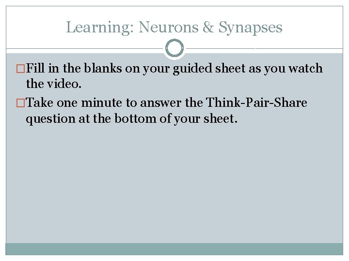 Learning: Neurons & Synapses �Fill in the blanks on your guided sheet as you