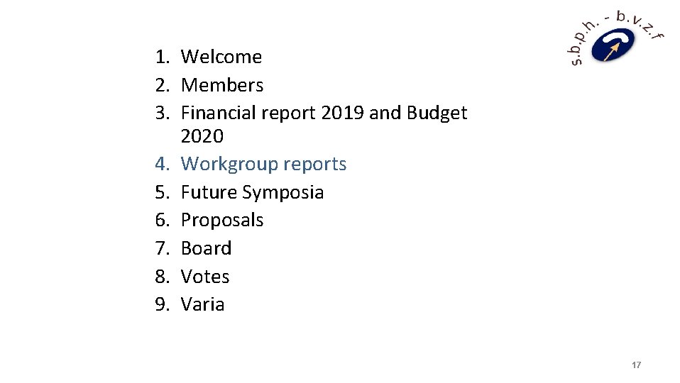 1. Welcome 2. Members 3. Financial report 2019 and Budget 2020 4. Workgroup reports