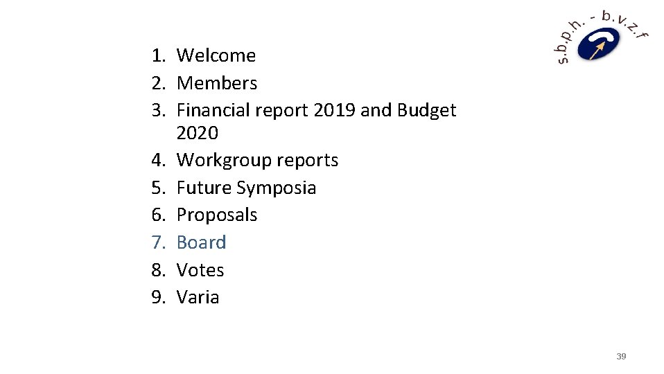 1. Welcome 2. Members 3. Financial report 2019 and Budget 2020 4. Workgroup reports