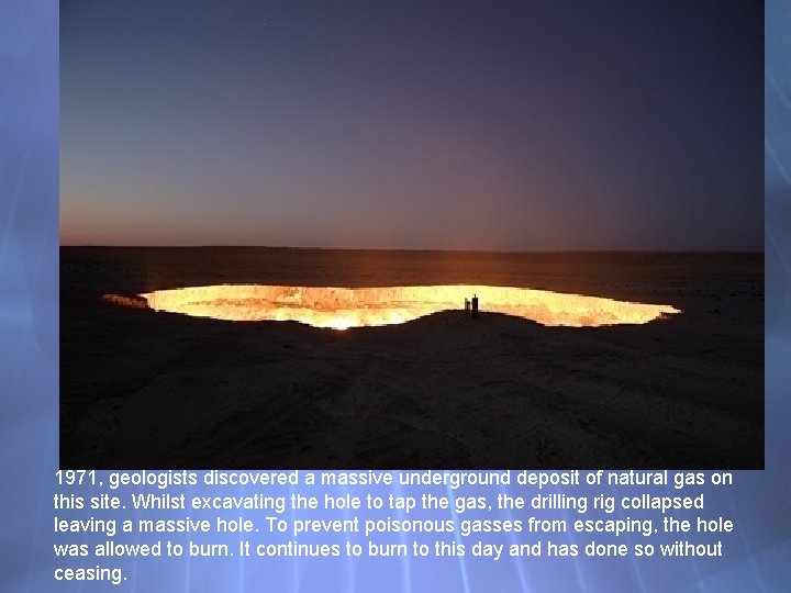 1971, geologists discovered a massive underground deposit of natural gas on this site. Whilst
