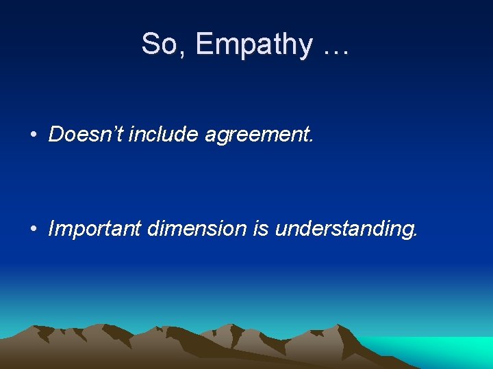 So, Empathy … • Doesn’t include agreement. • Important dimension is understanding. 