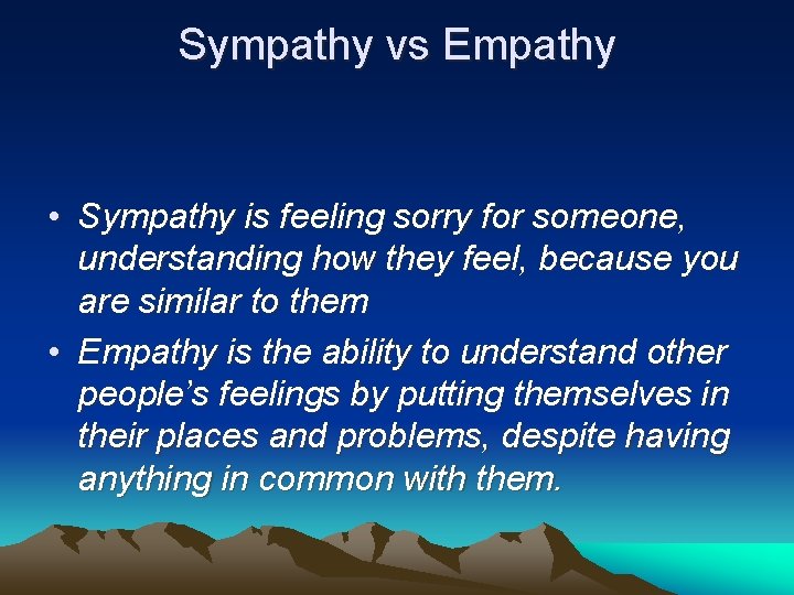Sympathy vs Empathy • Sympathy is feeling sorry for someone, understanding how they feel,