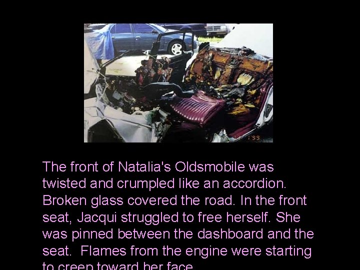 The front of Natalia's Oldsmobile was twisted and crumpled like an accordion. Broken glass
