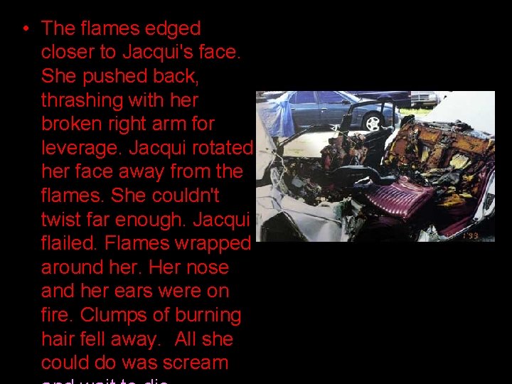  • The flames edged closer to Jacqui's face. She pushed back, thrashing with