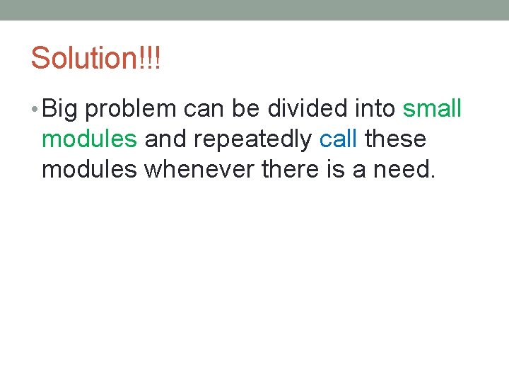 Solution!!! • Big problem can be divided into small modules and repeatedly call these