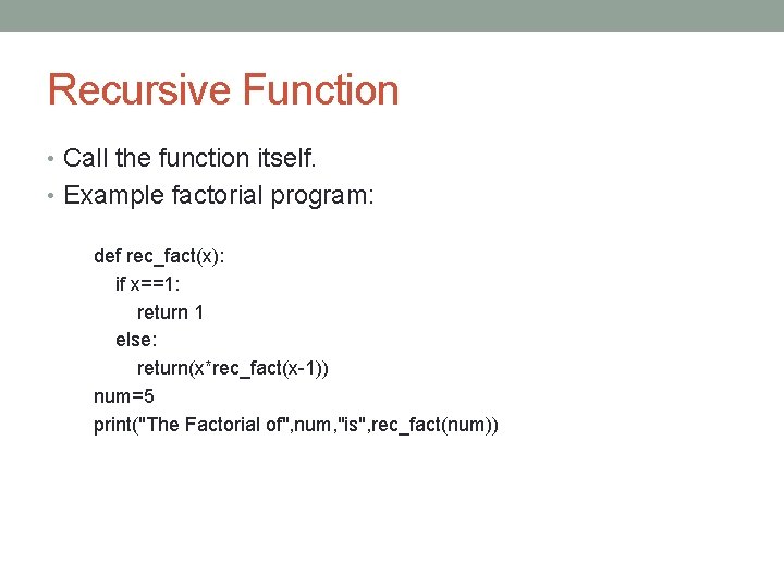 Recursive Function • Call the function itself. • Example factorial program: def rec_fact(x): if