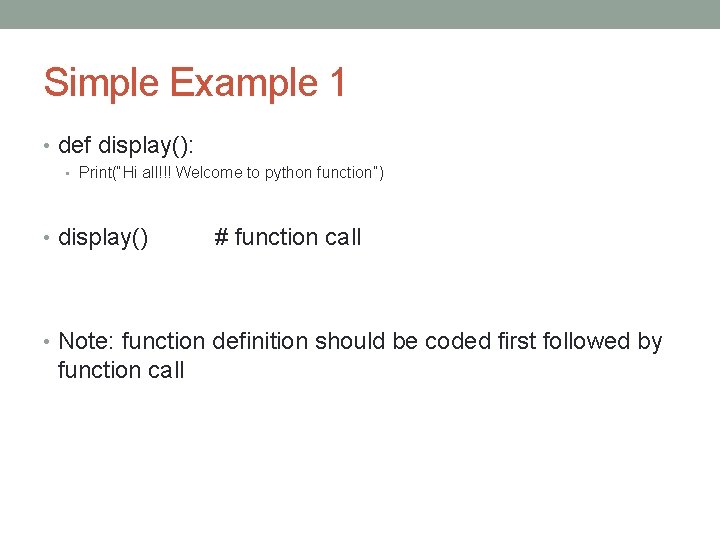 Simple Example 1 • def display(): • Print(“Hi all!!! Welcome to python function”) •