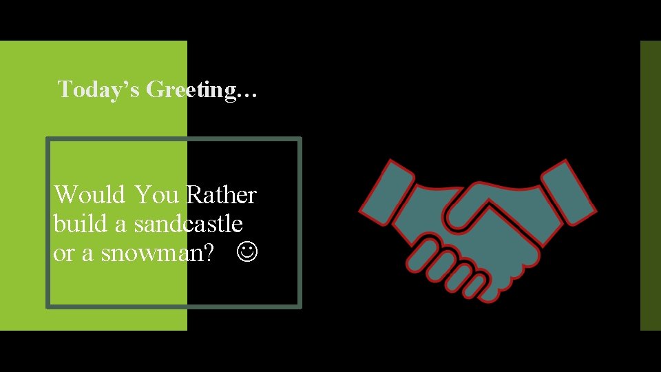 Today’s Greeting… Would You Rather build a sandcastle or a snowman? 