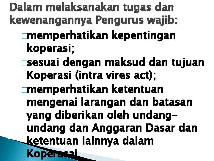 Dalam melaksanakan tugas dan kewenangannya Pengurus wajib: �memperhatikan kepentingan koperasi; �sesuai dengan maksud dan