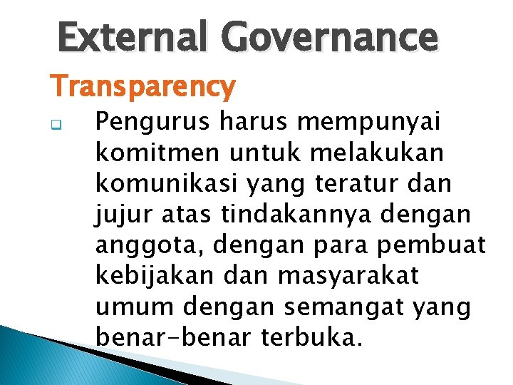 External Governance Transparency q Pengurus harus mempunyai komitmen untuk melakukan komunikasi yang teratur dan