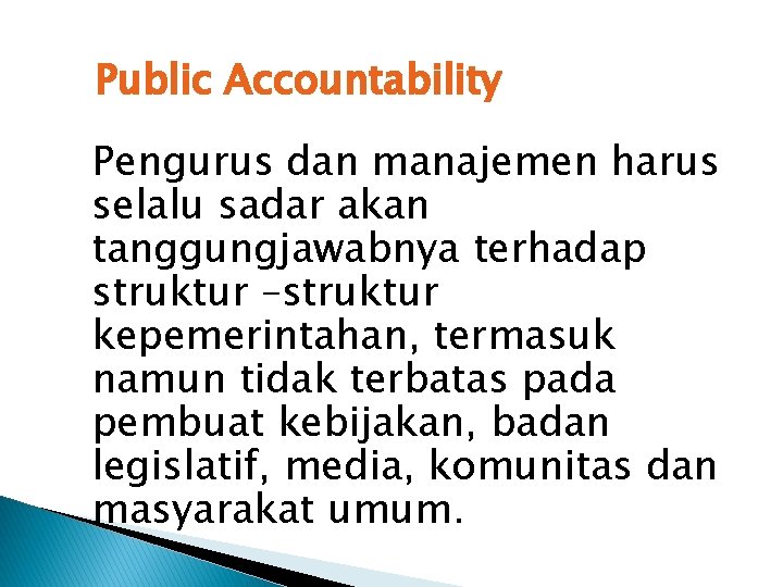 Public Accountability Pengurus dan manajemen harus selalu sadar akan tanggungjawabnya terhadap struktur –struktur kepemerintahan,