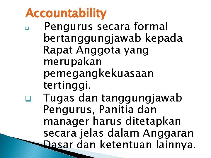 Accountability q q Pengurus secara formal bertanggungjawab kepada Rapat Anggota yang merupakan pemegangkekuasaan tertinggi.