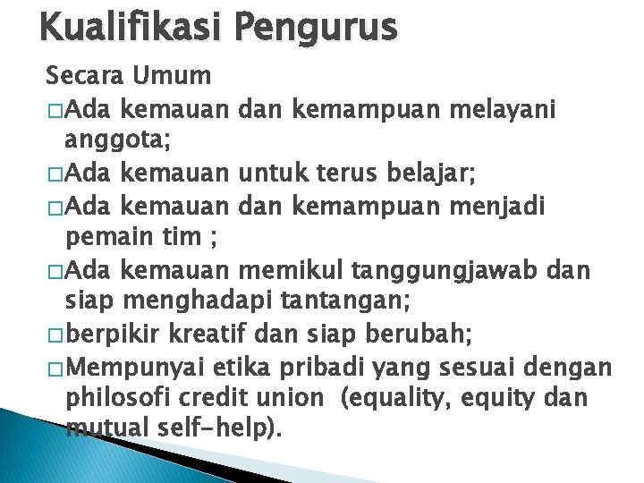 Kualifikasi Pengurus Secara Umum � Ada kemauan dan kemampuan melayani anggota; � Ada kemauan