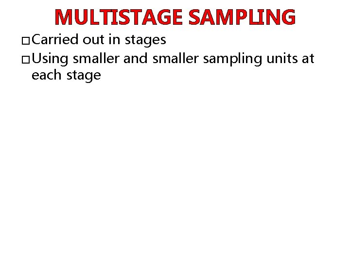 MULTISTAGE SAMPLING � Carried out in stages � Using smaller and smaller sampling units