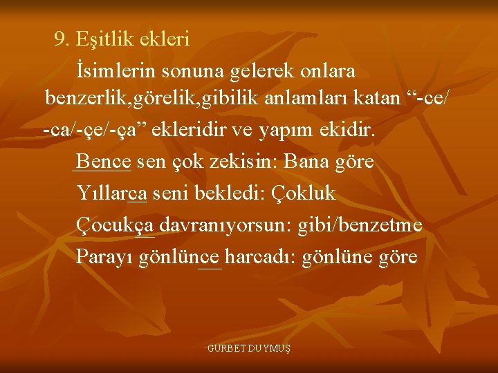 9. Eşitlik ekleri İsimlerin sonuna gelerek onlara benzerlik, görelik, gibilik anlamları katan “-ce/ -ca/-çe/-ça”