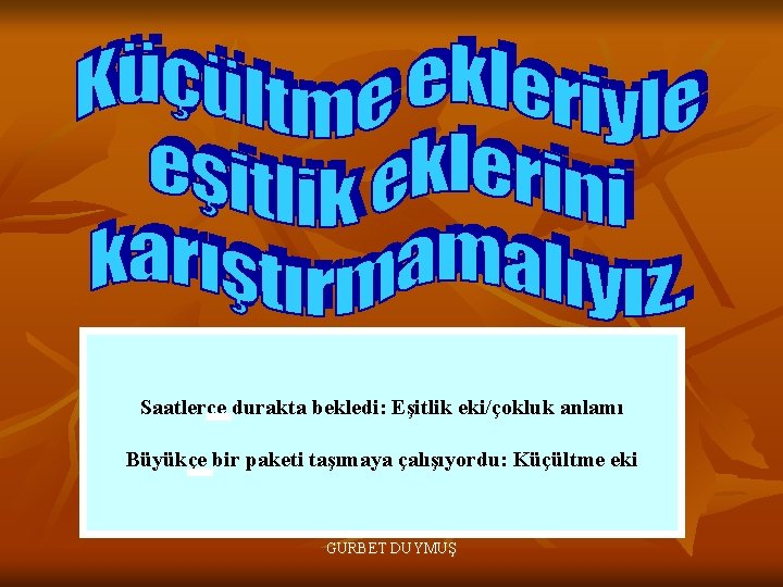 Saatlerce durakta bekledi: Eşitlik eki/çokluk anlamı Büyükçe bir paketi taşımaya çalışıyordu: Küçültme eki GURBET