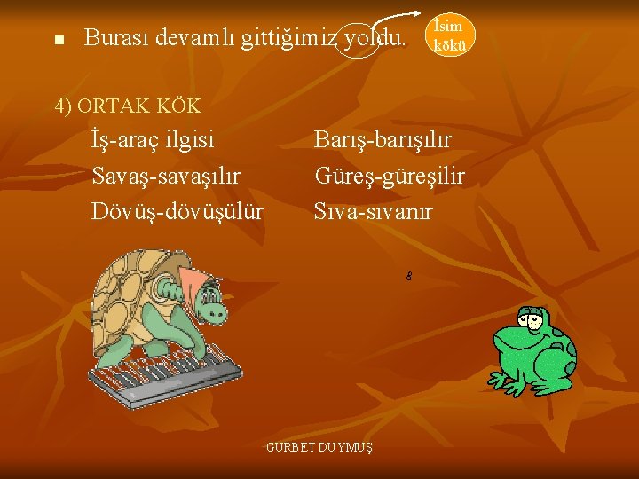 n Burası devamlı gittiğimiz yoldu. İsim kökü 4) ORTAK KÖK İş-araç ilgisi Savaş-savaşılır Dövüş-dövüşülür