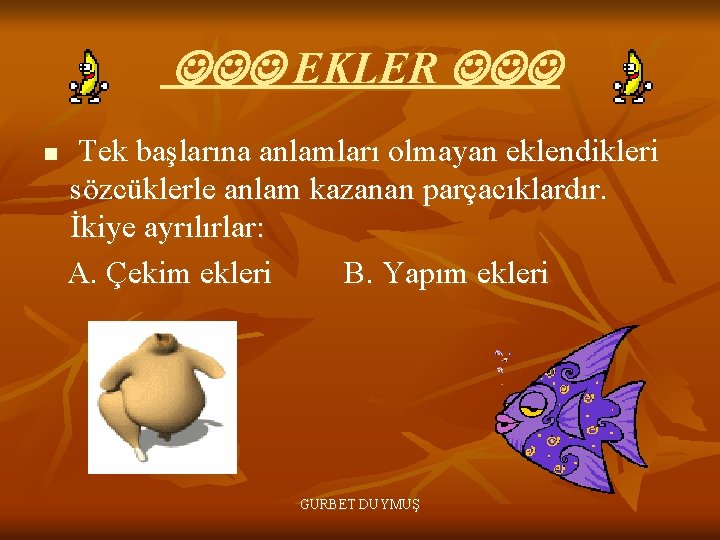  EKLER n Tek başlarına anlamları olmayan eklendikleri sözcüklerle anlam kazanan parçacıklardır. İkiye ayrılırlar: