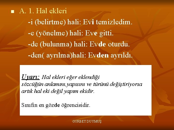 n A. 1. Hal ekleri -i (belirtme) hali: Evi temizledim. -e (yönelme) hali: Eve