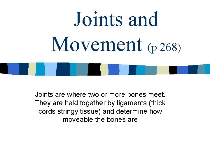 Joints and Movement (p 268) Joints are where two or more bones meet. They