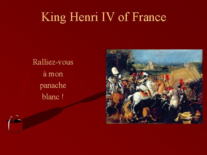 King Henri IV of France Ralliez-vous à mon panache blanc ! 