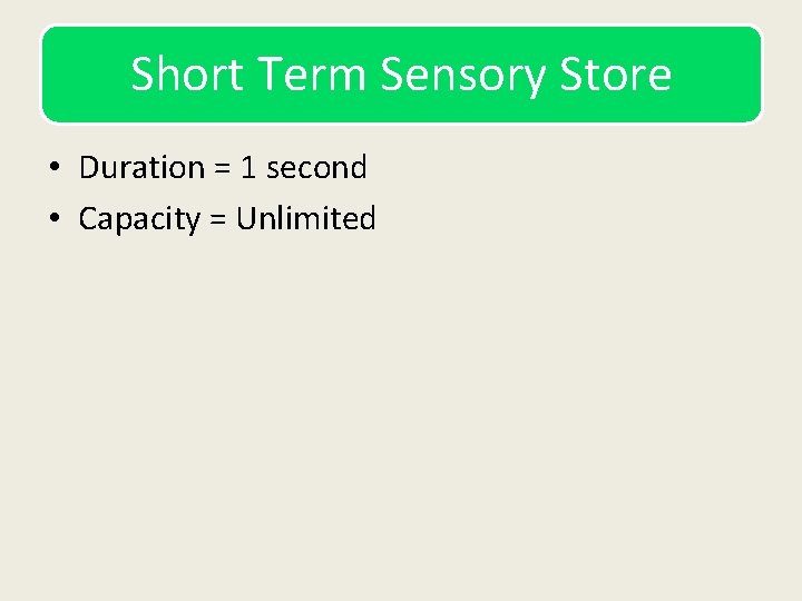 Short Term Sensory Store • Duration = 1 second • Capacity = Unlimited 