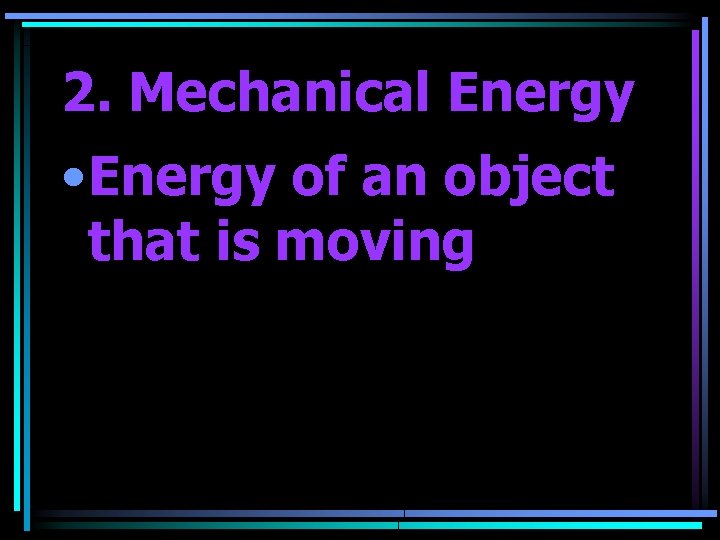 2. Mechanical Energy • Energy of an object that is moving 