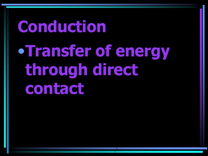 Conduction • Transfer of energy through direct contact 